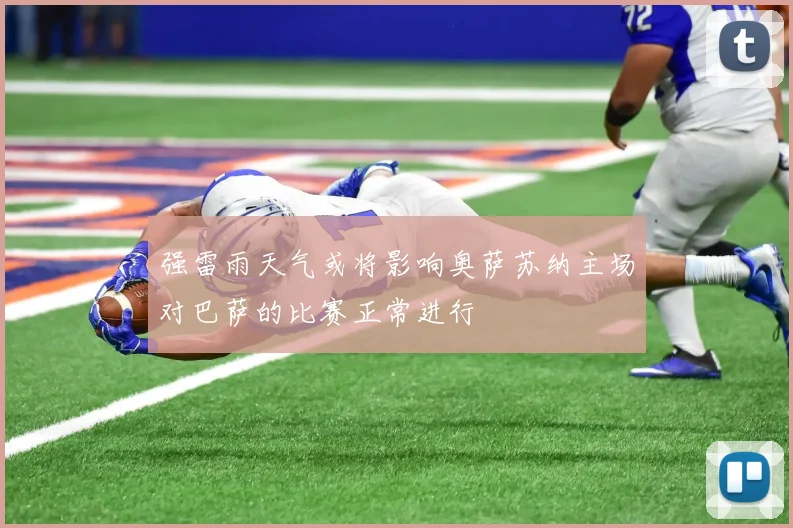 强雷雨天气或将影响奥萨苏纳主场对巴萨的比赛正常进行