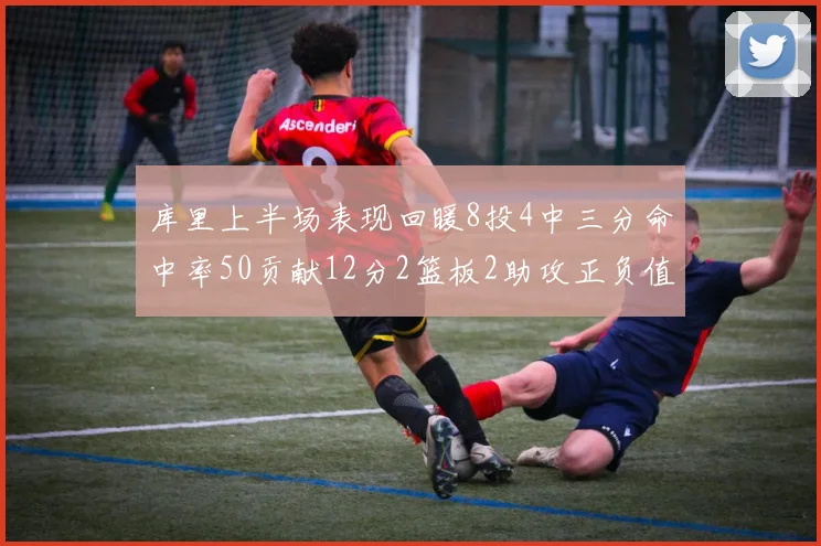 库里上半场表现回暖8投4中三分命中率50贡献12分2篮板2助攻正负值6