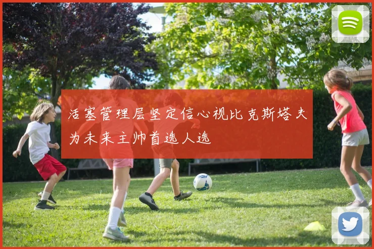 活塞管理层坚定信心视比克斯塔夫为未来主帅首选人选