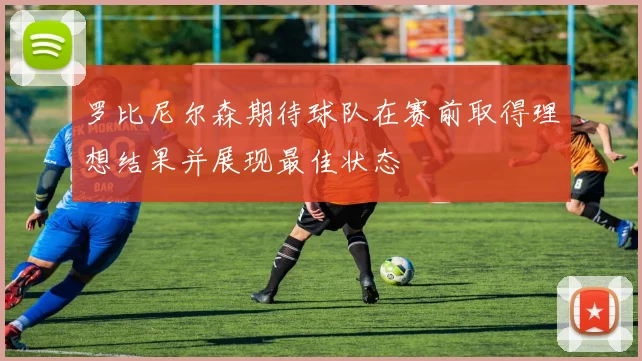 罗比尼尔森期待球队在赛前取得理想结果并展现最佳状态