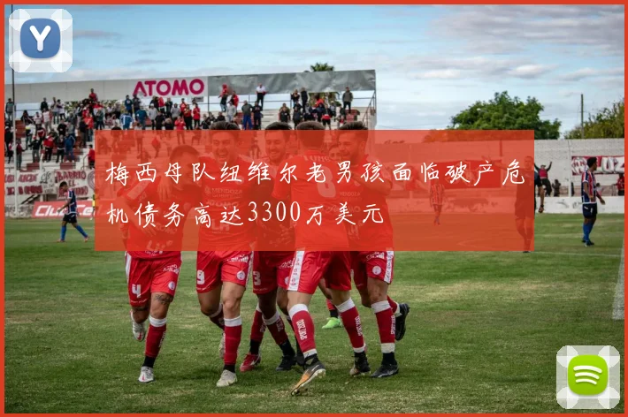 梅西母队纽维尔老男孩面临破产危机债务高达3300万美元