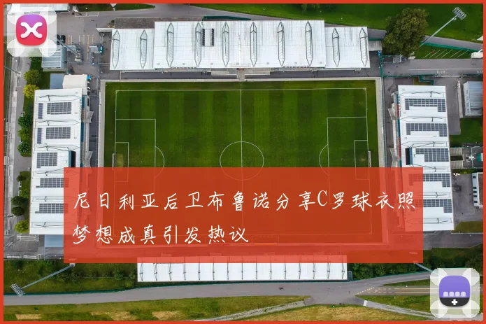 尼日利亚后卫布鲁诺分享C罗球衣照梦想成真引发热议