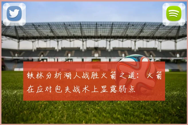 铁林分析湖人战胜火箭之道：火箭在应对包夹战术上显露弱点