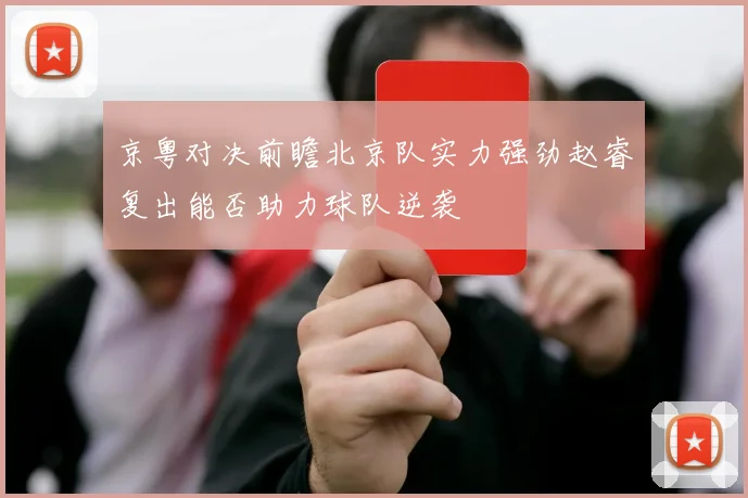 京粤对决前瞻北京队实力强劲赵睿复出能否助力球队逆袭