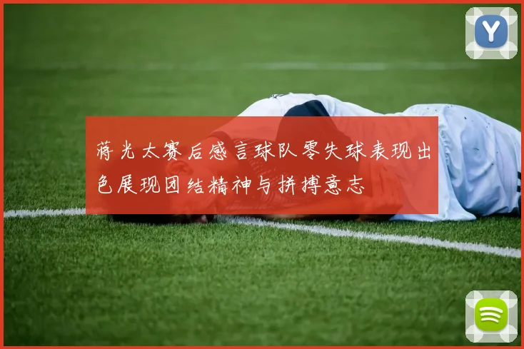 蒋光太赛后感言球队零失球表现出色展现团结精神与拼搏意志