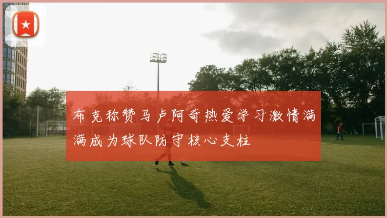 布克称赞马卢阿奇热爱学习激情满满成为球队防守核心支柱