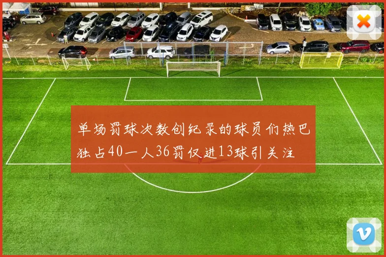 单场罚球次数创纪录的球员们热巴独占40一人36罚仅进13球引关注