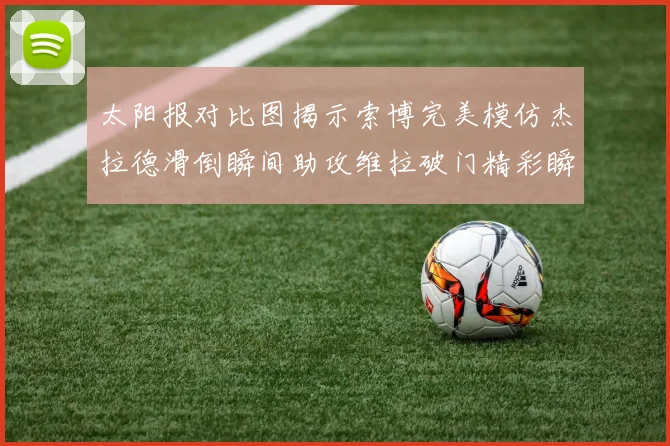 太阳报对比图揭示索博完美模仿杰拉德滑倒瞬间助攻维拉破门精彩瞬间