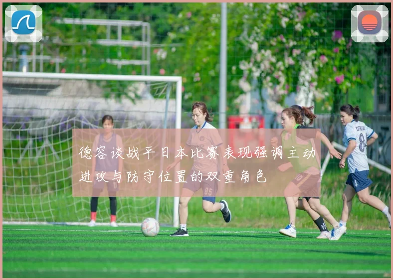 德容谈战平日本比赛表现强调主动进攻与防守位置的双重角色